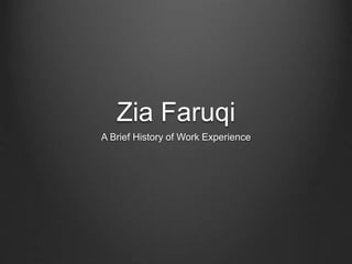 Zia Faruqi
A Brief History of Work Experience
 