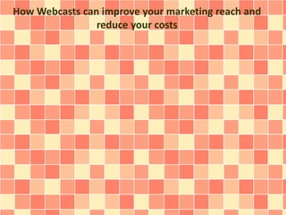 How Webcasts can improve your marketing reach and
reduce your costs
 