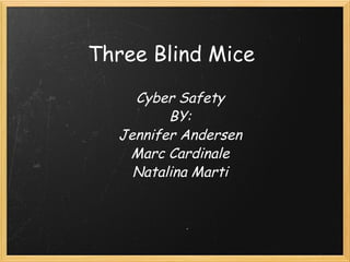 Three Blind Mice Cyber Safety BY: Jennifer Andersen Marc Cardinale Natalina Marti 