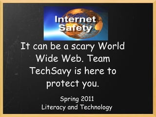 It can be a scary World Wide Web. Team TechSavy is here to protect you.   Spring 2011 Literacy and Technology 