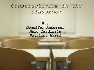 Constructivism in the classroom By: Jennifer Andersen Marc Cardinale Natalina Marti   
