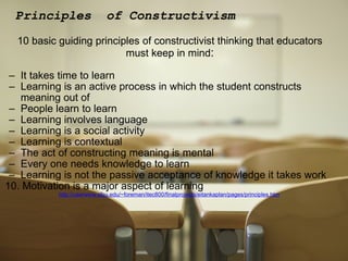 Principles  of Constructivism <ul><li>10 basic guiding principles of constructivist thinking that educators must keep in m...