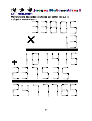 38
3.9. OTRA MULTI
Moviendo solo dos palitos o quitando dos palitos has que la
multiplicación sea correcta
 