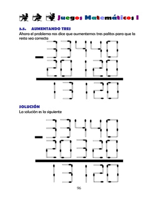 96
3.5. AUMENTANDO TRES
Ahora el problema nos dice que aumentemos tres palitos para que la
resta sea correcta
SOLUCIÓN
La solución es la siguiente
 