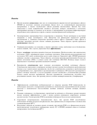 4
Основные положения
Выводы
 Проект является актуальным, так как он соответствует стратегической ориентации и фокусу
ПРООН на получение ключевых результатов. Кроме того, он соответствует национальным
приоритетам, а также достижению «Целей развития тысячелетия». Проект был очень
актуальным в плане потребностей местного населения, которое участвовало в нескольких
мероприятиях проекта (в основном, но не только, в мероприятиях по развитию инфраструктуры)
посредством своего физического труда, а также оказания финансовой поддержки.
 Запланированные мероприятия были осуществлены и завершены. Только некоторые из них будут
завершены к концу календарного года. Просрочки или финансовый перерасход средств
отсутствуют, а, учитывая содержание проектом одного офиса в Ташкенте и трех офисов в
областях, накладные расходы можно считать разумными. Таким образом, проект управлялся
продуктивным образом.
 Учитывая результаты и их качество, а также скромные суммы, выделенные на их достижение,
можно считать, что, в целом, управление было эффективным.
 Вопрос «владения» проектом является довольно деликатным. Предполагается, что национальное
исполнение (NEX) гарантирует право «владения» проектом. Хотя проект реализовывается под
заголовком NEX, ввиду возникновения целого ряда вопросов Страновой офис ПРООН принимает
активное участие в реализации. Таким образом, исполнение проекта представляется больше как
прямое исполнение (DEX); в лучшем случае это сочетание DEX-NEX. Поэтому вопрос полного
национального «владения» проектом вызывает сомнения.
 Вероятность устойчивости трех основных результатов выглядит следующим образом:
Устойчивость укрепленного потенциала местных органов власти для поддержки предоставления
базовых услуг имеет низкую вероятность, тогда как устойчивость улучшенного предоставления
государственных услуг, укрепленного организационного потенциала 200 махаллей и расширенного
равного доступа махаллей к услугам развития сельской местности и возможностям развития
бизнеса имеет высокую вероятность. Высокая вероятность устойчивости последних двух
результатов связана с тем, что проекту удалось создать заинтересованность у бенефициаров.
Выводы
 Эффективность воздействия поддерживаемой со стороны проекта ПУЖ деятельности по
мобилизации махаллей и планированию развития на экономическую производительность целевых
махаллей и экономическое благосостояние местных жителей, особенно женщин, является
высокой.
 Развитие потенциала государственных учреждений на районном и областном уровнях является
только частично эффективным в связи с низким уровнем потенциала сотрудников местных
органов власти. Усилия проекта ПУЖ по развитию потенциала были весьма ограниченными.
 Существует неопровержимое доказательство того, что проект ПУЖ способствовал
мобилизации местных ресурсов (как физических, так и финансовых) по направлению к достиж ению
соответствующей ЦРТ 1.
 Вовлеченные стороны на местном уровне осознают, что проект ПУЖ и его финансовые ресурсы,
предоставляемые посредством партнерства между ЕС и ПРООН, являются одним из основных
инструментов для достижения ЦРТ 1.
 