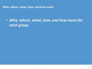 • Who, where, what, how, and how much for
each group
13
13
Who, where, what, how, and how much
 