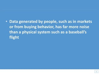 • Data generated by people, such as in markets
or from buying behavior, has far more noise
than a physical system such as a baseball’s
flight
53
53
 