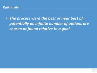 • The process were the best or near best of
potentially an infinite number of options are
chosen or found relative to a goal
71
71
Optimization
 