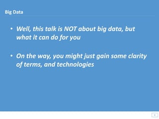 • Well, this talk is NOT about big data, but
what it can do for you
• On the way, you might just gain some clarity
of terms, and technologies
8
8
Big Data
 