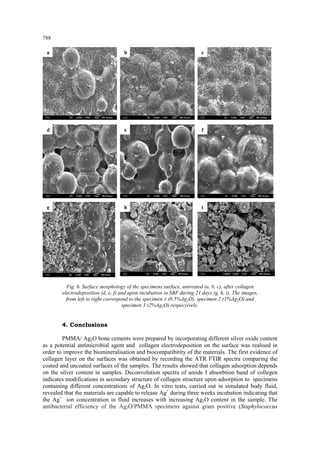 788 
Fig. 6. Surface morphology of the specimens surface, untreated (a, b, c), after collagen electrodeposition (d, e, f) and upon incubation in SBF during 21 days (g, h, i). The images, from left to right correspond to the specimen 1 (0.5%Ag2O), specimen 2 (1%Ag2O) and specimen 3 (2%Ag2O) respecyively. 4. Conclusions 
PMMA/ Ag2O bone cements were prepared by incorporating different silver oxide content as a potential antimicrobial agent and collagen electrodeposition on the surface was realised in order to improve the biomineralisation and biocompatibitity of the materials. The first evidence of collagen layer on the surfaces was obtained by recording the ATR FTIR spectra comparing the coated and uncoated surfaces of the samples. The results showed that collagen adsorption depends on the silver content in samples. Deconvolution spectra of amide I absorbtion band of collegen indicates modifications in secondary structure of collagen structure upon adsorption to specimens containing different concentrations of Ag2O. In vitro tests, carried out in simulated body fluid, revealed that the materials are capable to release Ag+ during three weeks incubation indicating that the Ag+ ion concentration in fluid increases with increasing Ag2O content in the sample. The antibacterial efficiency of the Ag2O/PMMA specimens against gram positive (Staphylococcus 
a 
b 
c 
d 
e 
f 
g 
h 
i  