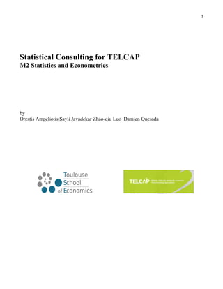 1	
  
	
  
Statistical Consulting for TELCAP
M2 Statistics and Econometrics
by
Orestis Ampeliotis Sayli Javadekar Zhao-qiu Luo Damien Quesada
  
  
 