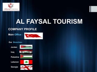 AL FAYSAL TOURISM
COMPANY PROFILE
Main Office : -
Our Branches :
Jordan
Iraq
Palestine
Lebanon
Georgia
 