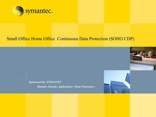 Small Office Home Office Continuous Data Protection (SOHO CDP)
Sponsored By: SYMANTEC
Domain :Systems Applications ( Data Protection )
 