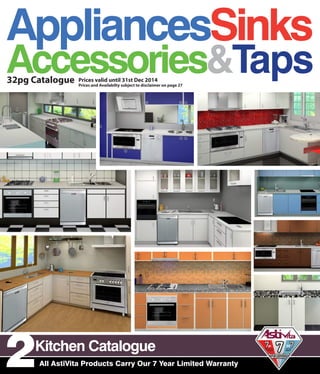 Kitchen Catalogue
All AstiVita Products Carry Our 7 Year Limited Warranty
AppliancesSinks
Accessories&TapsPrices valid until 31st Dec 2014
Prices and Availabilty subject to disclaimer on page 27
2
32pg Catalogue
 