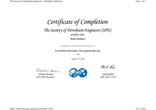 Dmitri Rodinov
has completed 0.15 CEU of the SPE Continuing Education Course
From Data to Decisions. The analytics lifecycle.
August 17, 2016
Стр. 1 из 1The Society of Petroleum Engineers - Printable Certificate
23.12.2016https://webevents.spe.org/asset/certificate/17852
 