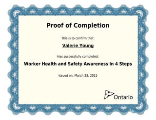 Proof of Completion
This is to confirm that:
Valerie Young
Has successfully completed:
Worker Health and Safety Awareness in 4 Steps
Issued on: March 23, 2015
 