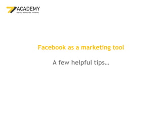 Facebook as a marketing tool

    A few helpful tips…
 