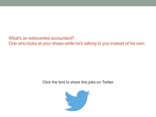 Why was the accountant so excited that he 
completed a jigsaw puzzle in only 59 weeks? 
Because on the box it said 8-12 Years. 
Click the bird to share these jokes on Twitter 
http://emailstopwatch.com 
 