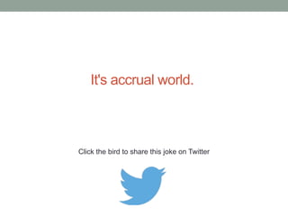 Why don’t accountants read novels? Because 
the only numbers in them are page numbers. 
Click the bird to share this joke on Twitter 
http://emailstopwatch.com 
 