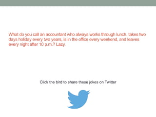 What music is played at a financial accountant's 
funeral? The Last Post. 
Click the bird to share this joke on Twitter 
http://emailstopwatch.com 
 