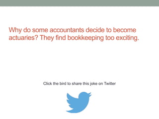 What do you call an accountant who always 
works through lunch, takes two days holiday every 
two years, is in the office every weekend, and 
leaves every night after 10 p.m.? Lazy. 
Click the bird to share these jokes on Twitter 
http://emailstopwatch.com 
 