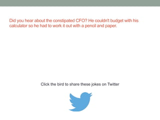 What do you call an accountant who says he's 
posted a one-sided journal? A liar!! 
Click the bird to share this joke on Twitter 
http://emailstopwatch.com 
 