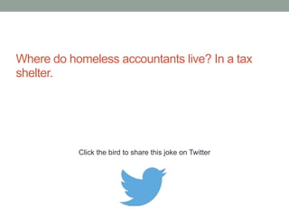 How do you drive an accountant completely 
insane? Tie him to a chair, stand in front of him 
and fold a road map the wrong way. 
Click the bird to share this joke on Twitter 
http://emailstopwatch.com 
 