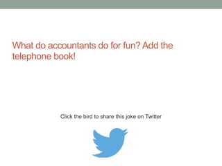 What's an actuary? An accountant without the 
sense of humour. 
Click the bird to share this joke on Twitter 
http://emailstopwatch.com 
 