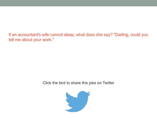 What do accountants do for fun? Add the 
telephone book! 
Click the bird to share this joke on Twitter 
http://emailstopwatch.com 
 