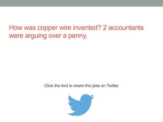 What do you call an accountant without a 
calculator? Lonely. 
Click the bird to share this joke on Twitter 
http://emailstopwatch.com 
 