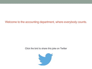 An accountancy student asks a partner to explain ethics in 
accountancy. 
The partner thinks for a moment and relates the following. 
'Mr Jones, one of our clients, came to see me last week and paid 
me his bill of $1,000 in cash. As he left I counted the notes and they 
came to $1,100.’ 
The student said, ‘I see. The ethics question is do I tell the client?' 
'Wrong answer! 
Click the bird to share these 
The question is do I tell my partner' 
jokes on Twitter 
http://emailstopwatch.com 
 