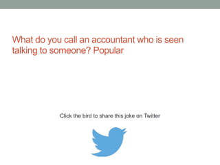 Welcome to the accounting department, 
where everybody counts. 
Click the bird to share this joke on Twitter 
http://emailstopwatch.com 
 