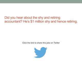 What did the accountant say when he got a blank 
check on pay day? 
My deductions have finally caught up with my salary. 
Click the bird to share this joke on Twitter 
http://emailstopwatch.com 
 