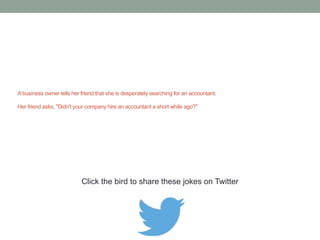 Did you hear about the shy and retiring accountant? 
He’s $1 million shy and hence retiring. 
Click the bird to share this joke on Twitter 
http://emailstopwatch.com 
 