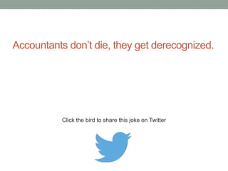 Accounting for Dummies. What's the big deal? Cr. 
Cash Dr. Dummies. Simple. 
Click the bird to share this joke on Twitter 
http://emailstopwatch.com 
 