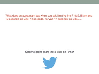 There are just two rules for creating a 
successful accountancy business: 
1. Don't tell them everything you know. 
2. [Redacted] 
Click the bird to share this joke on Twitter 
http://emailstopwatch.com 
 
