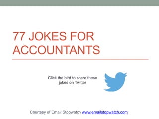 77 JOKES FOR 
ACCOUNTANTS 
Courtesy of Email Stopwatch www.emailstopwatch.com 
 