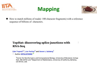 Mapping
 How to match millions of reads(~100 character fragments) with a reference
sequence of billions of characters.
 
