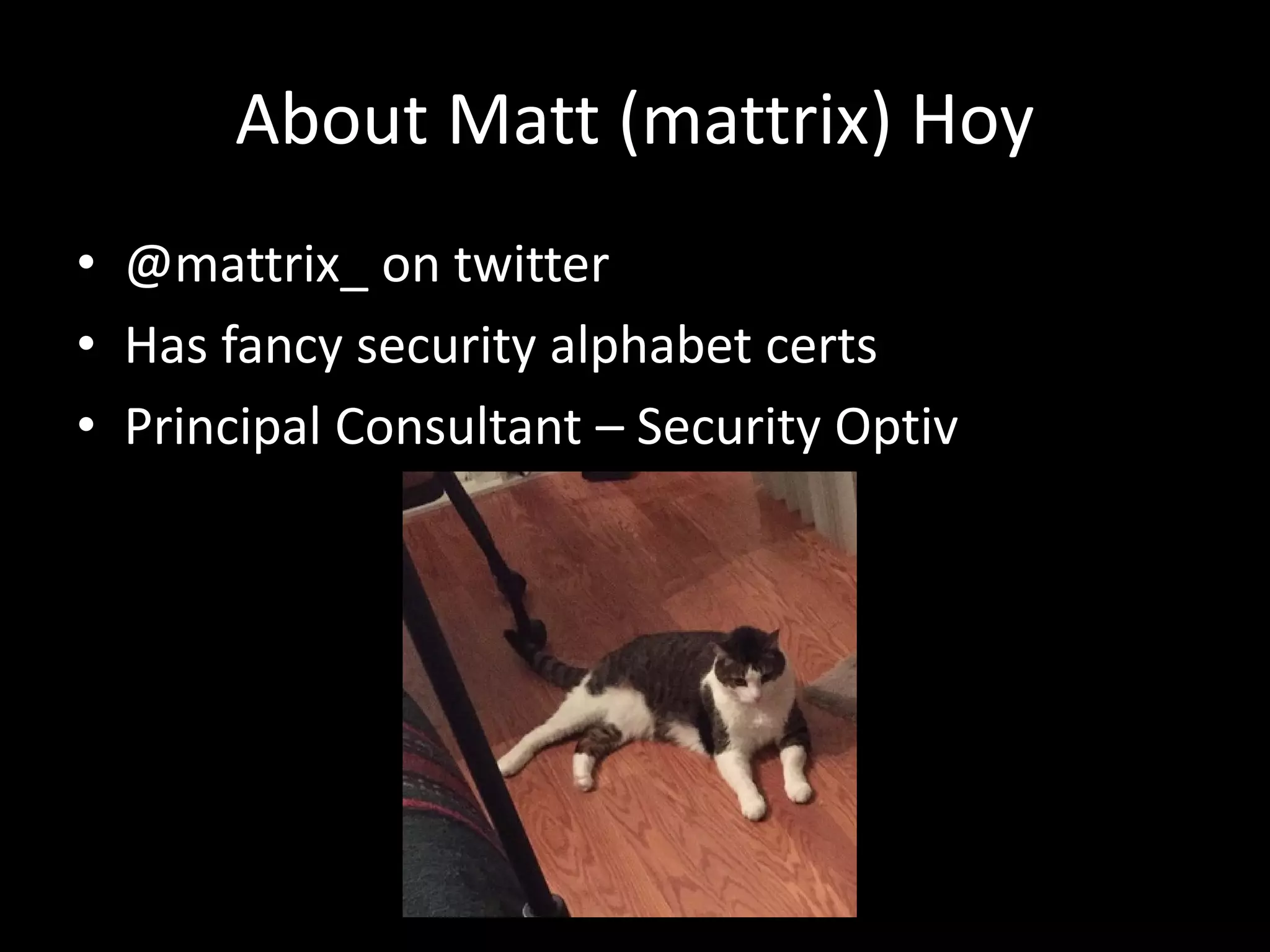 About Matt (mattrix) Hoy
• @mattrix_ on twitter
• Has fancy security alphabet certs
• Principal Consultant – Security Optiv
 