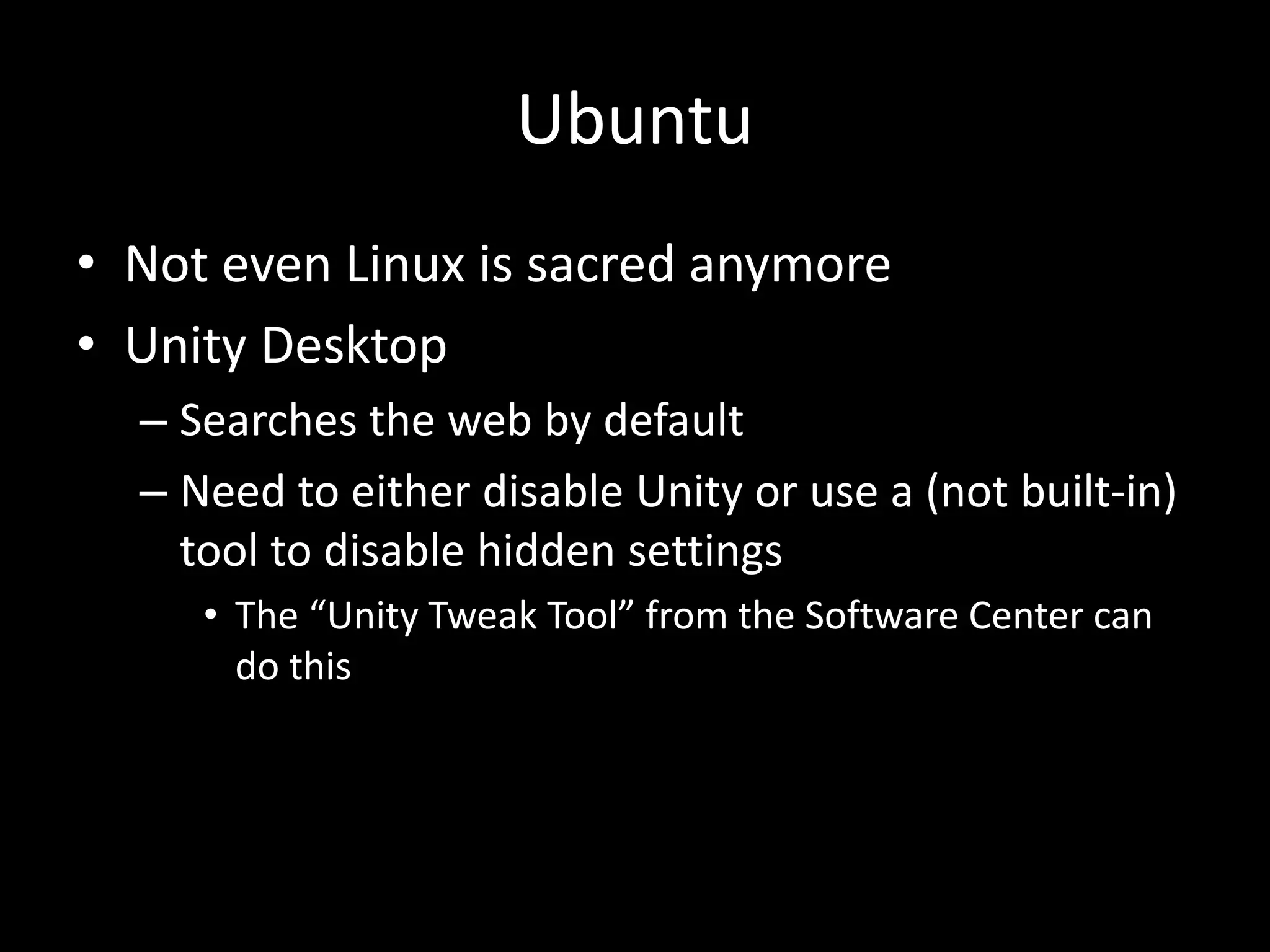 Ubuntu
• Not even Linux is sacred anymore
• Unity Desktop
– Searches the web by default
– Need to either disable Unity or use a (not built-in)
tool to disable hidden settings
• The “Unity Tweak Tool” from the Software Center can
do this
 