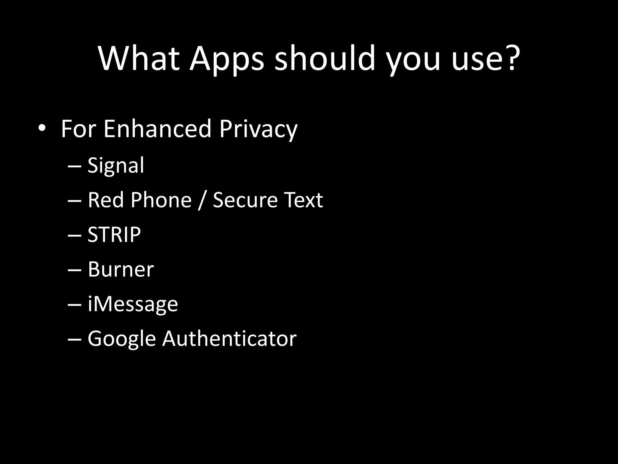 What Apps should you use?
• For Enhanced Privacy
– Signal
– Red Phone / Secure Text
– STRIP
– Burner
– iMessage
– Google Authenticator
 