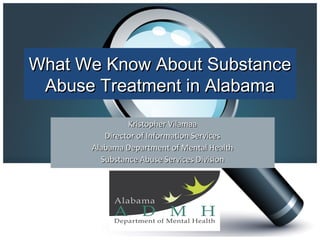 What We Know About SubstanceWhat We Know About Substance
Abuse Treatment in AlabamaAbuse Treatment in Alabama
Kristopher VilamaaKristopher Vilamaa
Director of Information ServicesDirector of Information Services
Alabama Department of Mental HealthAlabama Department of Mental Health
Substance Abuse Services DivisionSubstance Abuse Services Division
 