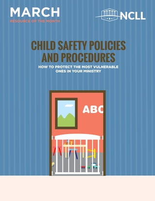 HOW TO PROTECT THE MOST VULNERABLE
ONES IN YOUR MINISTRY
CHILD SAFETY POLICIES
AND PROCEDURES
MARCHRESOURCE OF THE MONTH
NCLL
ABC
 