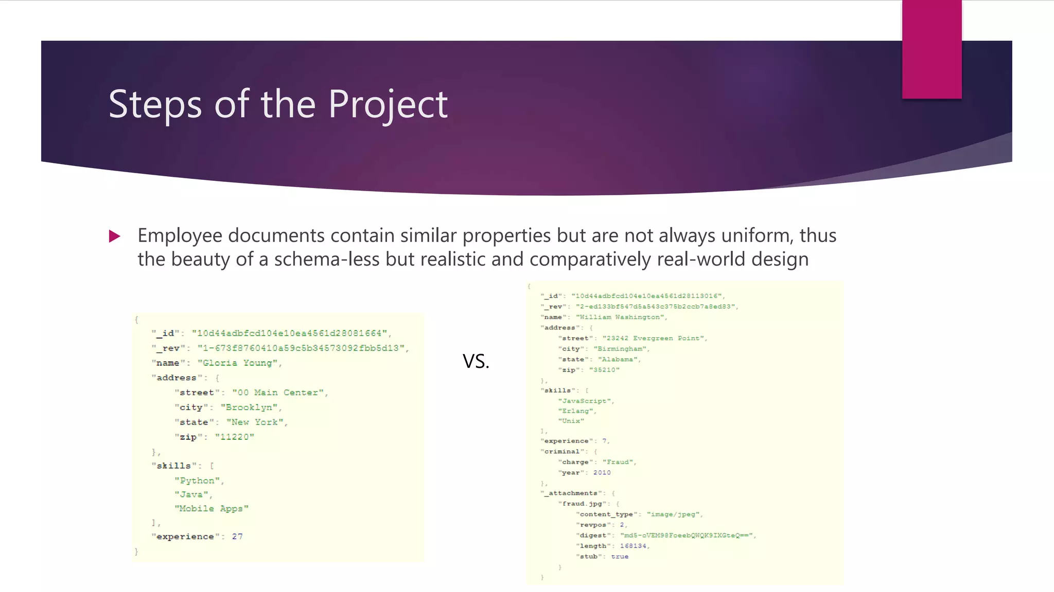 Steps of the Project
 Employee documents contain similar properties but are not always uniform, thus
the beauty of a schema-less but realistic and comparatively real-world design
VS.
 
