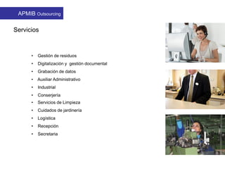 Servicios
• Gestión de residuos
• Digitalización y gestión documental
• Grabación de datos
• Auxiliar Administrativo
• Industrial
• Conserjería
APMIB Outsourcing
• Servicios de Limpieza
• Cuidados de jardinería
• Logística
• Recepción
• Secretaria
 