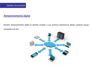 Almacenamiento digital
Nuestro almacenamiento digital le permite acceder a sus archivos electrónicos desde cualquier equipo
conectado a la red.
Gestión documental
 