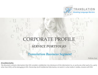 SERVICE PORTFOLIO
#Confidentiality
The document contains information that HSS considers confidential. Any disclosure of this information to, or use by any other party (i.e., party
other than HSS), will be damaging to HSS. Ownership of all Confidential Information, no matter in what media it resides, remains with HSS.
Translation Business Segment
Nikita Sen
 