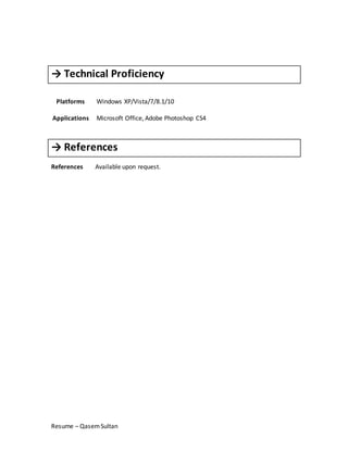 Resume – QasemSultan
→ Technical Proficiency
Platforms
Applications
Windows XP/Vista/7/8.1/10
Microsoft Office, Adobe Photoshop CS4
→ References
References Available upon request.
 