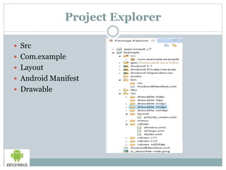 Project Explorer
 Src
 Com.example
 Layout
 Android Manifest
 Drawable
 