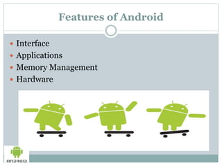 Features of Android
 Interface
 Applications
 Memory Management
 Hardware
 